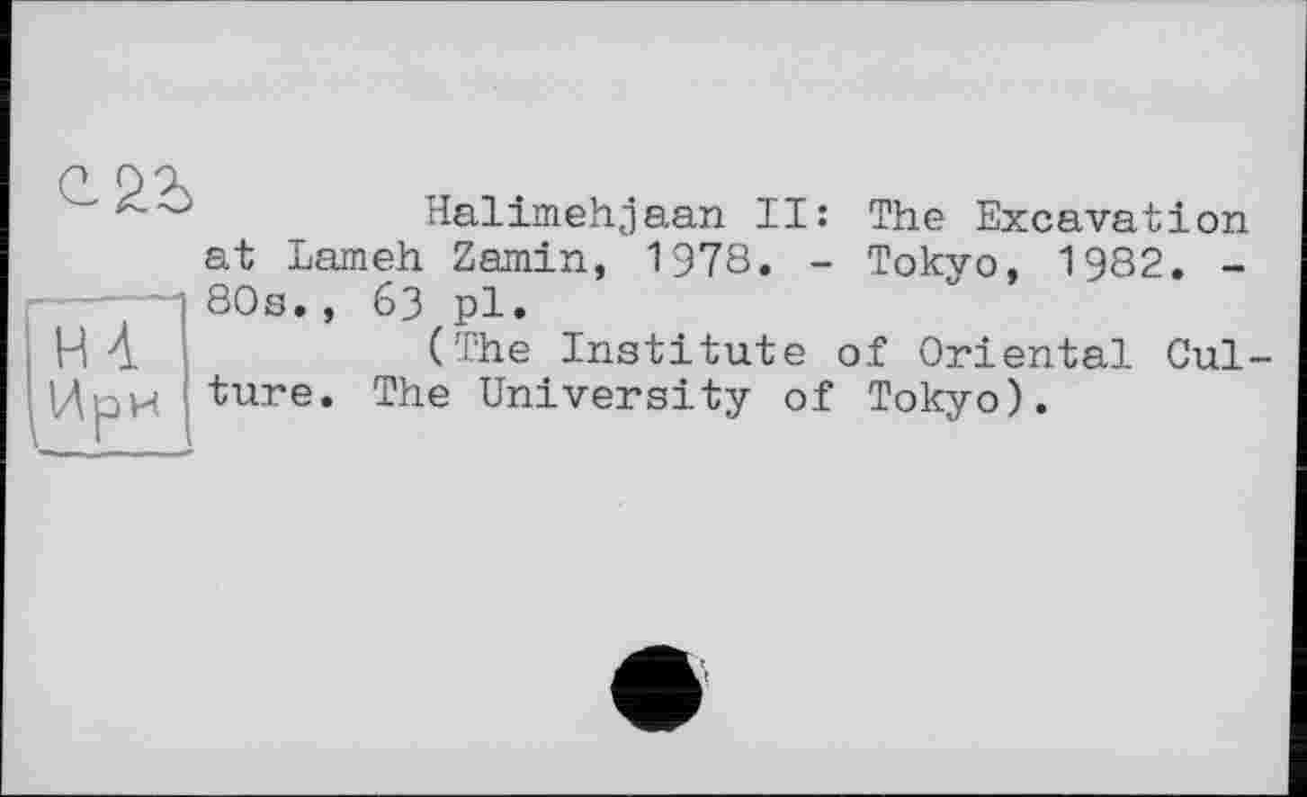 ﻿
Halimehjaan II: The Excavation at Lameh Zamin, 1978. - Tokyo, 1982. -80s., 63 pl.
(The Institute of Oriental Culture. The University of Tokyo).